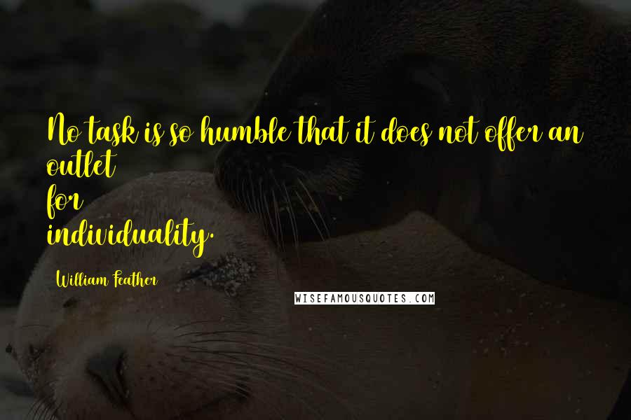 William Feather Quotes: No task is so humble that it does not offer an outlet for individuality.