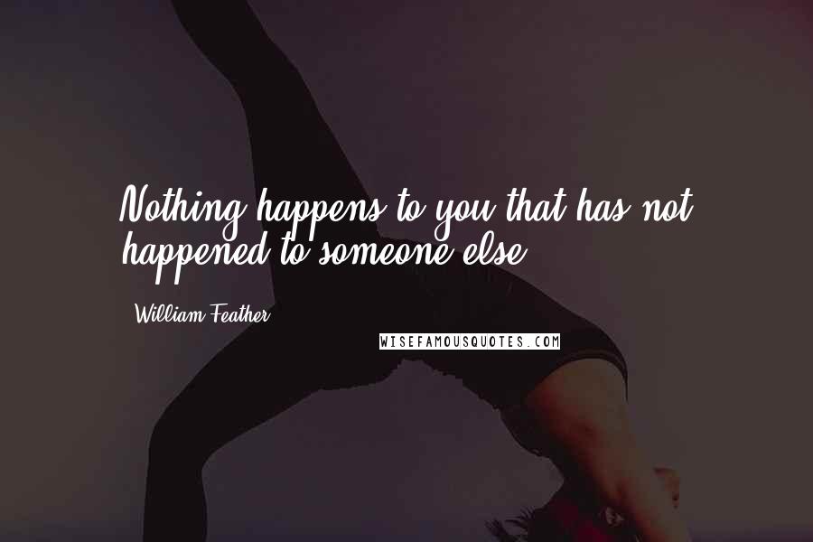 William Feather Quotes: Nothing happens to you that has not happened to someone else.