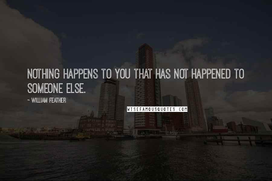 William Feather Quotes: Nothing happens to you that has not happened to someone else.