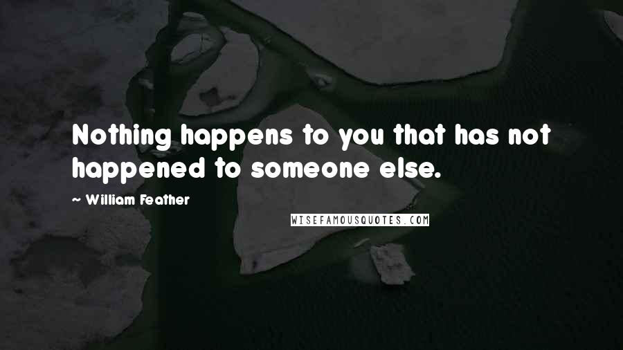 William Feather Quotes: Nothing happens to you that has not happened to someone else.