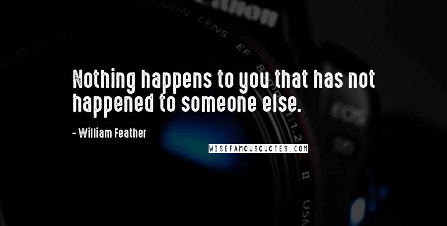 William Feather Quotes: Nothing happens to you that has not happened to someone else.