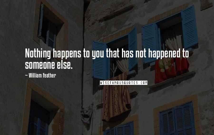William Feather Quotes: Nothing happens to you that has not happened to someone else.