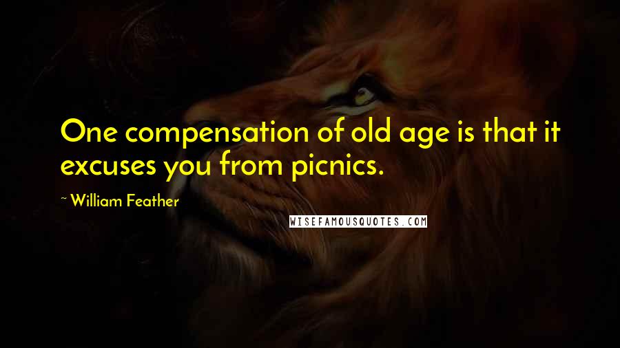 William Feather Quotes: One compensation of old age is that it excuses you from picnics.