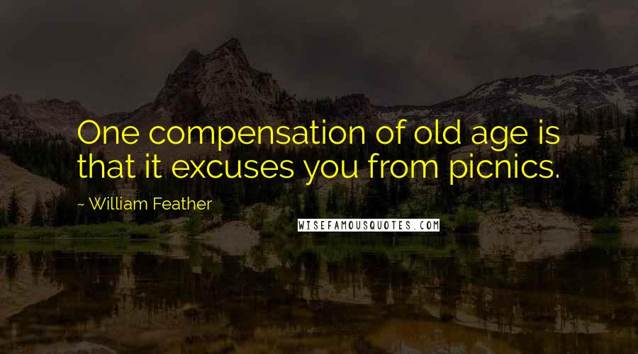 William Feather Quotes: One compensation of old age is that it excuses you from picnics.