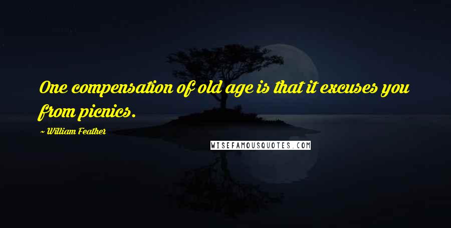 William Feather Quotes: One compensation of old age is that it excuses you from picnics.