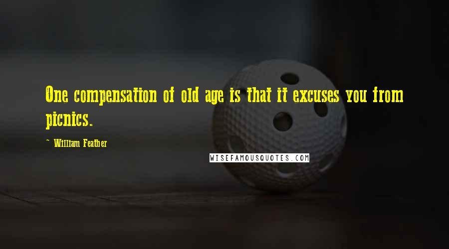 William Feather Quotes: One compensation of old age is that it excuses you from picnics.