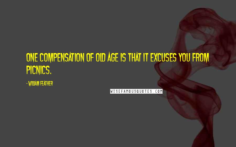 William Feather Quotes: One compensation of old age is that it excuses you from picnics.