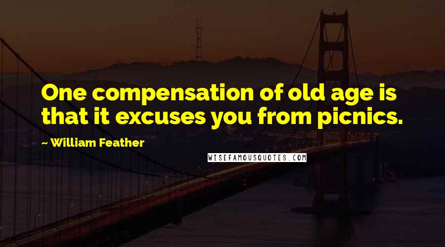 William Feather Quotes: One compensation of old age is that it excuses you from picnics.