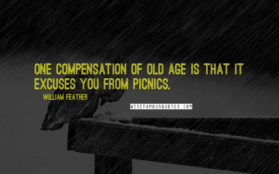 William Feather Quotes: One compensation of old age is that it excuses you from picnics.