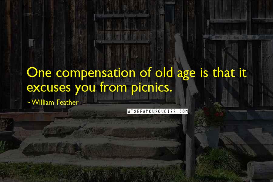 William Feather Quotes: One compensation of old age is that it excuses you from picnics.