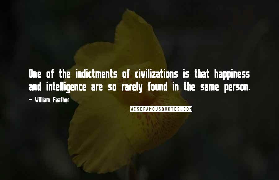 William Feather Quotes: One of the indictments of civilizations is that happiness and intelligence are so rarely found in the same person.