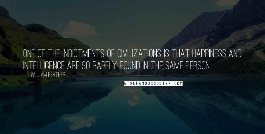 William Feather Quotes: One of the indictments of civilizations is that happiness and intelligence are so rarely found in the same person.