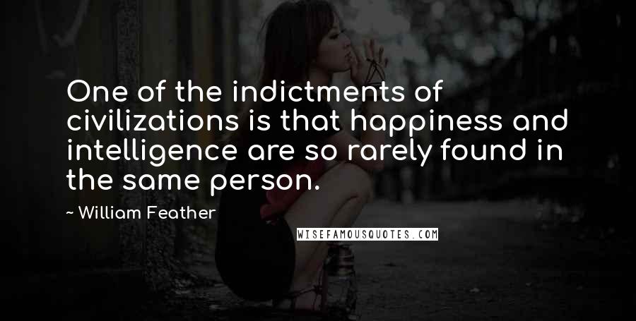 William Feather Quotes: One of the indictments of civilizations is that happiness and intelligence are so rarely found in the same person.