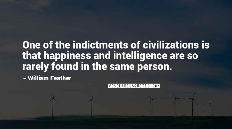 William Feather Quotes: One of the indictments of civilizations is that happiness and intelligence are so rarely found in the same person.