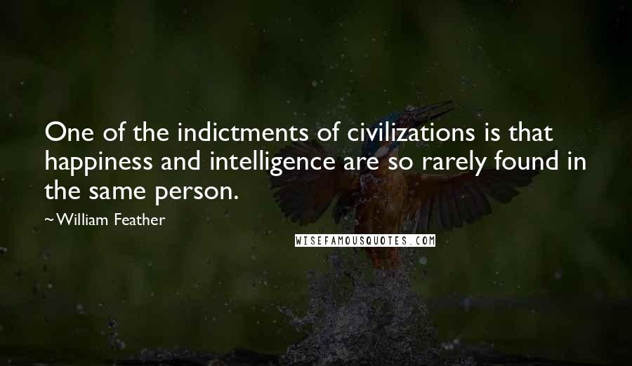 William Feather Quotes: One of the indictments of civilizations is that happiness and intelligence are so rarely found in the same person.