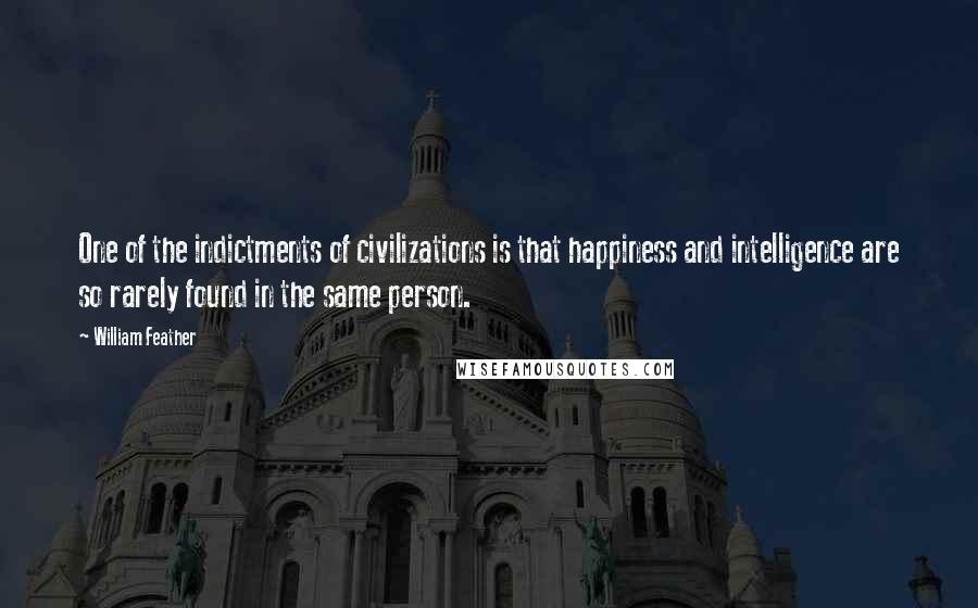 William Feather Quotes: One of the indictments of civilizations is that happiness and intelligence are so rarely found in the same person.