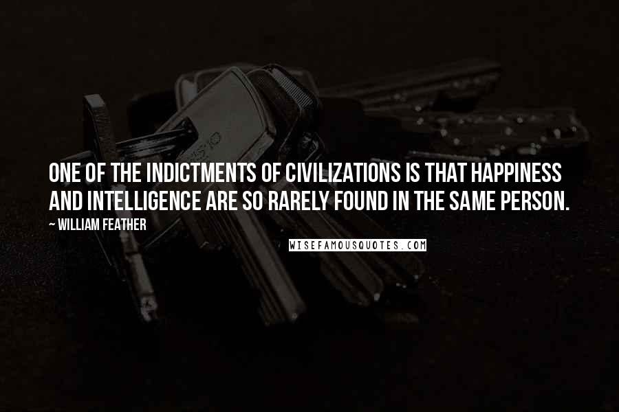 William Feather Quotes: One of the indictments of civilizations is that happiness and intelligence are so rarely found in the same person.