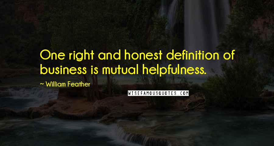 William Feather Quotes: One right and honest definition of business is mutual helpfulness.