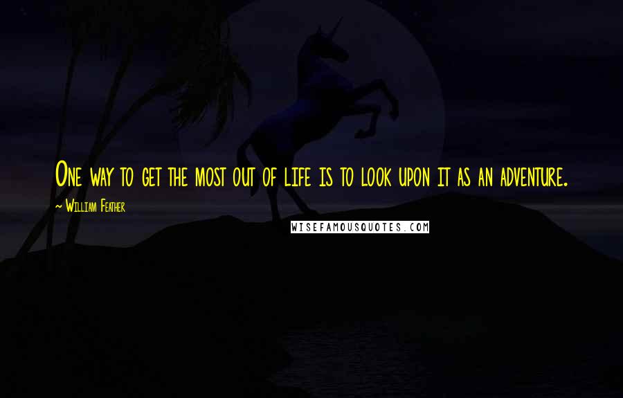 William Feather Quotes: One way to get the most out of life is to look upon it as an adventure.