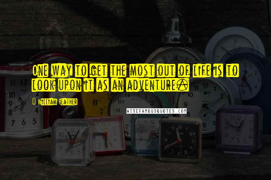 William Feather Quotes: One way to get the most out of life is to look upon it as an adventure.