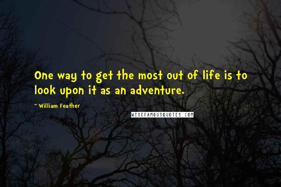 William Feather Quotes: One way to get the most out of life is to look upon it as an adventure.