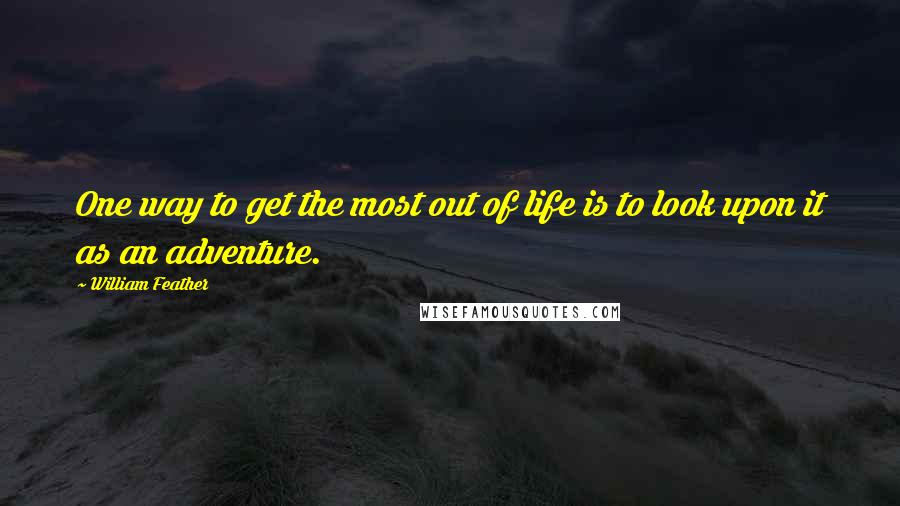 William Feather Quotes: One way to get the most out of life is to look upon it as an adventure.