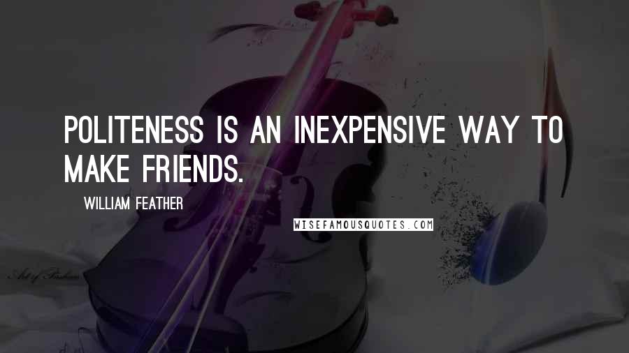 William Feather Quotes: Politeness is an inexpensive way to make friends.