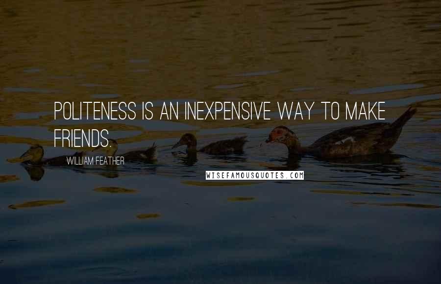 William Feather Quotes: Politeness is an inexpensive way to make friends.