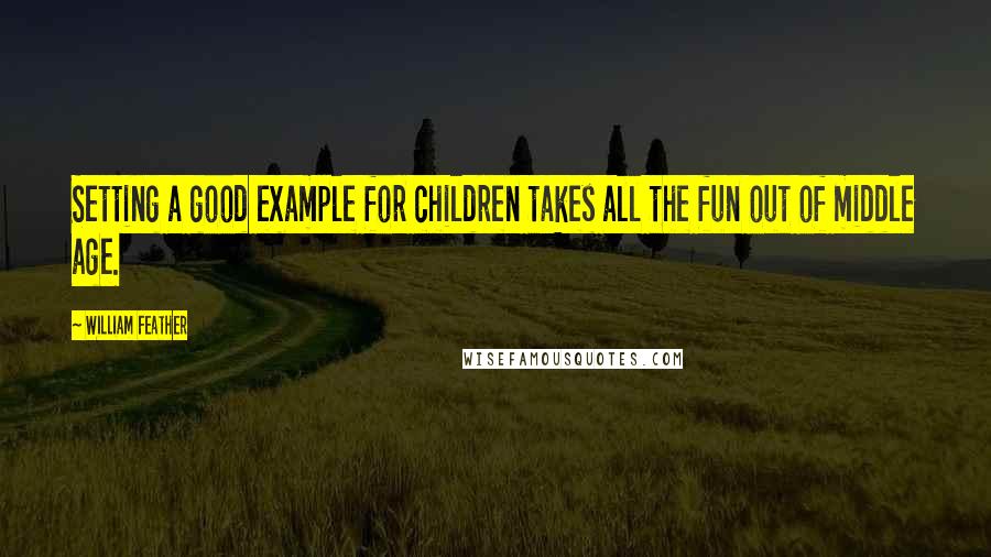 William Feather Quotes: Setting a good example for children takes all the fun out of middle age.