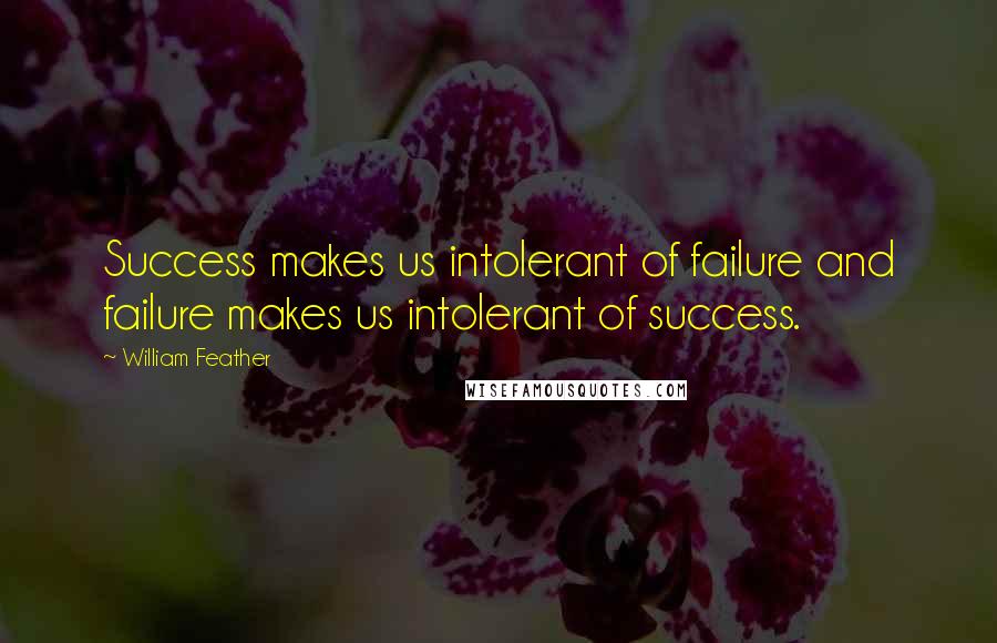 William Feather Quotes: Success makes us intolerant of failure and failure makes us intolerant of success.