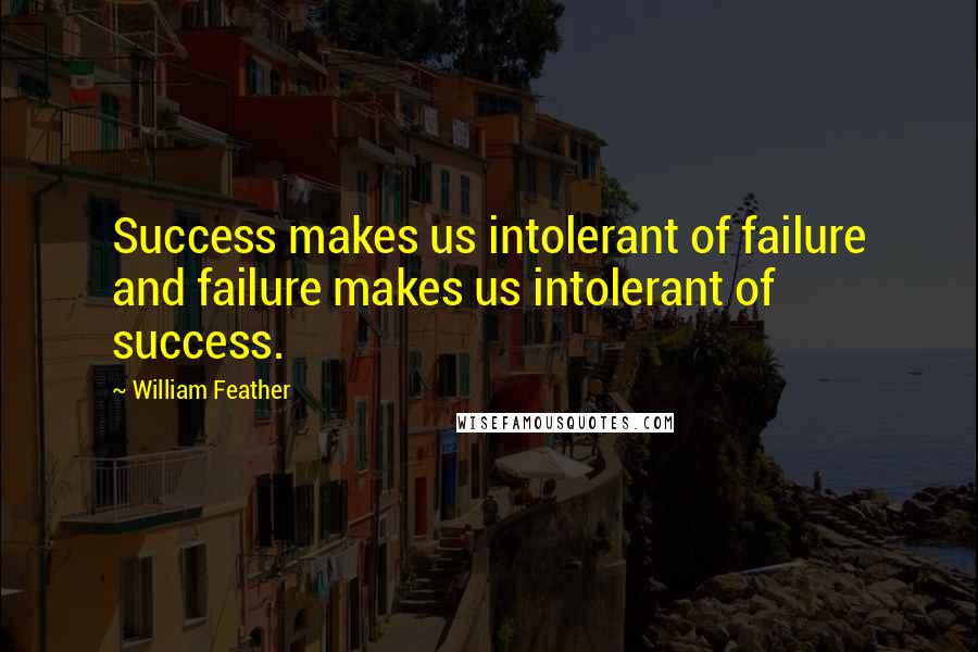 William Feather Quotes: Success makes us intolerant of failure and failure makes us intolerant of success.