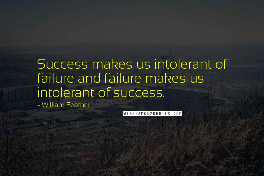 William Feather Quotes: Success makes us intolerant of failure and failure makes us intolerant of success.