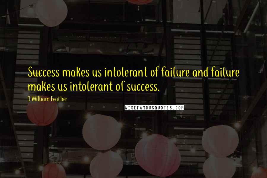 William Feather Quotes: Success makes us intolerant of failure and failure makes us intolerant of success.