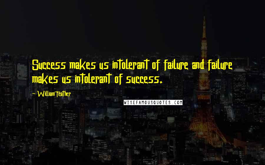 William Feather Quotes: Success makes us intolerant of failure and failure makes us intolerant of success.