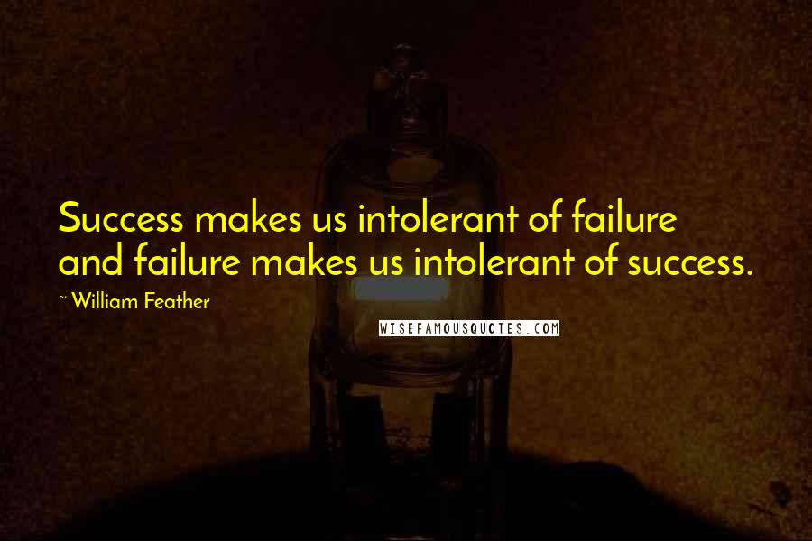 William Feather Quotes: Success makes us intolerant of failure and failure makes us intolerant of success.