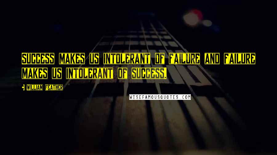 William Feather Quotes: Success makes us intolerant of failure and failure makes us intolerant of success.