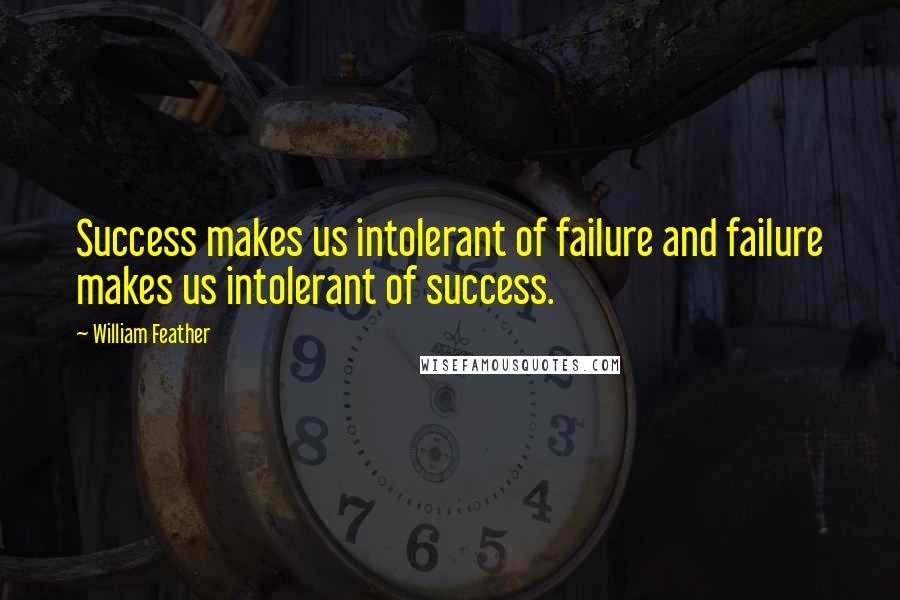 William Feather Quotes: Success makes us intolerant of failure and failure makes us intolerant of success.