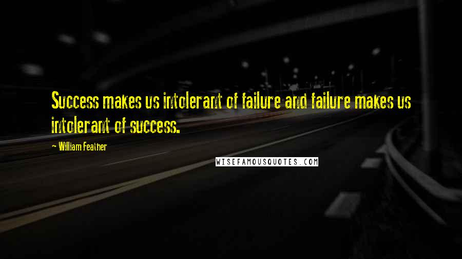 William Feather Quotes: Success makes us intolerant of failure and failure makes us intolerant of success.