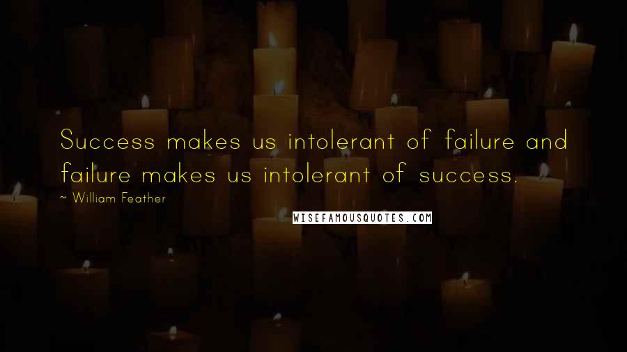 William Feather Quotes: Success makes us intolerant of failure and failure makes us intolerant of success.