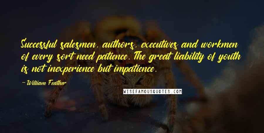 William Feather Quotes: Successful salesmen, authors, executives and workmen of every sort need patience. The great liability of youth is not inexperience but impatience.