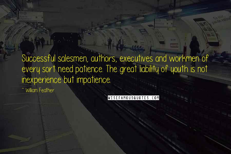 William Feather Quotes: Successful salesmen, authors, executives and workmen of every sort need patience. The great liability of youth is not inexperience but impatience.