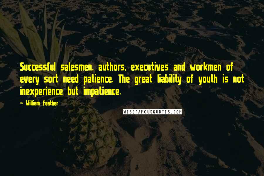 William Feather Quotes: Successful salesmen, authors, executives and workmen of every sort need patience. The great liability of youth is not inexperience but impatience.