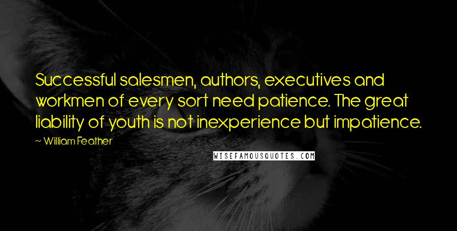 William Feather Quotes: Successful salesmen, authors, executives and workmen of every sort need patience. The great liability of youth is not inexperience but impatience.