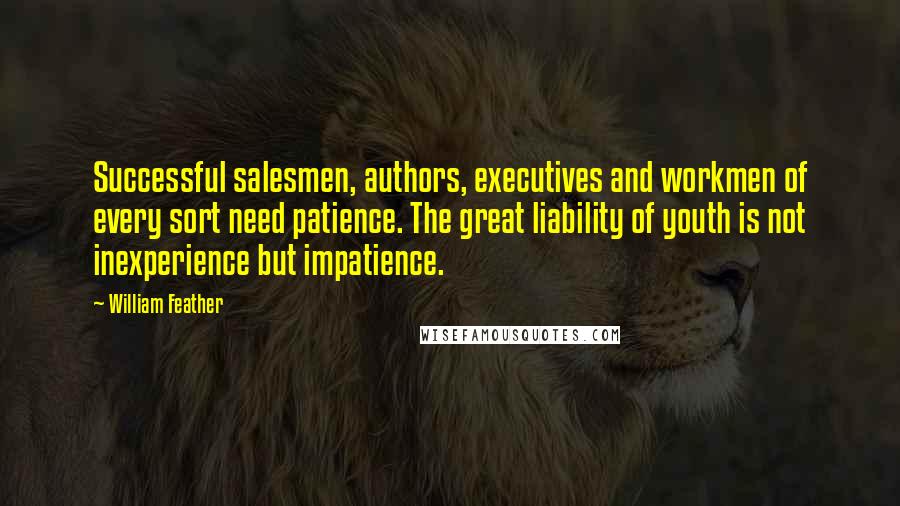 William Feather Quotes: Successful salesmen, authors, executives and workmen of every sort need patience. The great liability of youth is not inexperience but impatience.