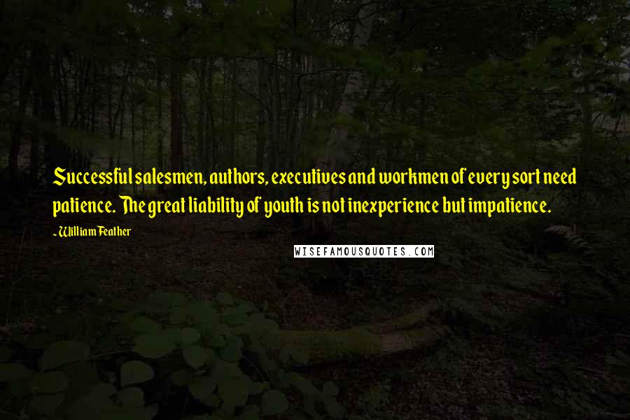 William Feather Quotes: Successful salesmen, authors, executives and workmen of every sort need patience. The great liability of youth is not inexperience but impatience.