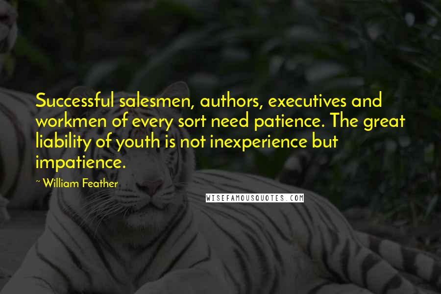 William Feather Quotes: Successful salesmen, authors, executives and workmen of every sort need patience. The great liability of youth is not inexperience but impatience.