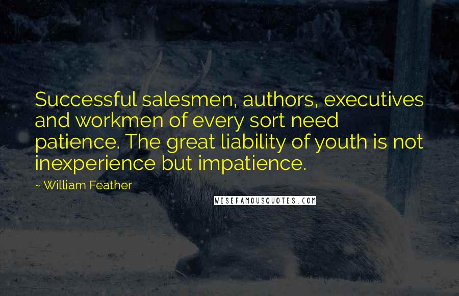 William Feather Quotes: Successful salesmen, authors, executives and workmen of every sort need patience. The great liability of youth is not inexperience but impatience.