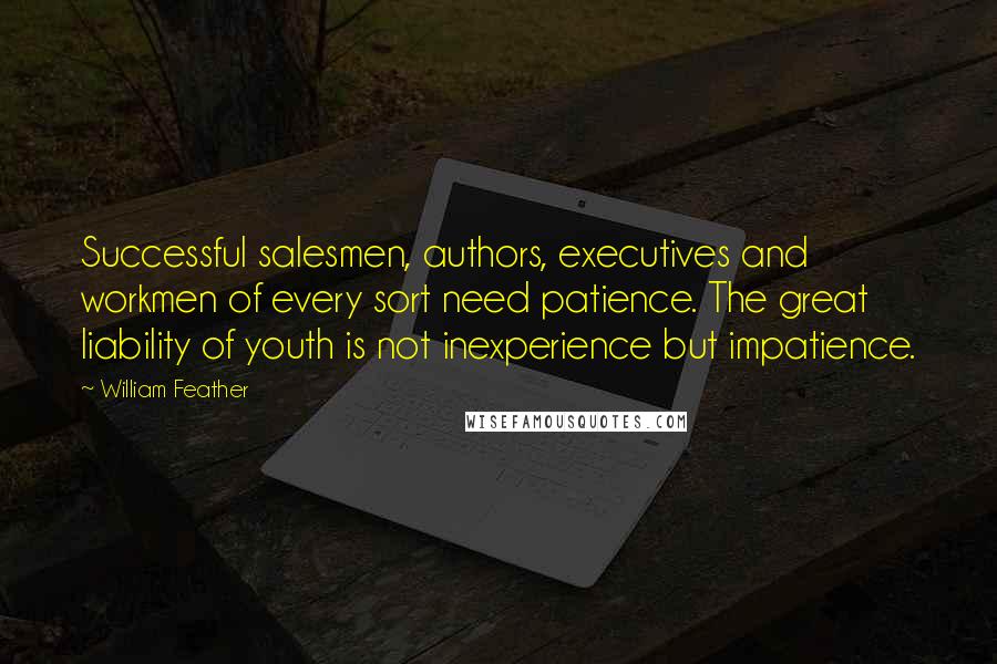 William Feather Quotes: Successful salesmen, authors, executives and workmen of every sort need patience. The great liability of youth is not inexperience but impatience.