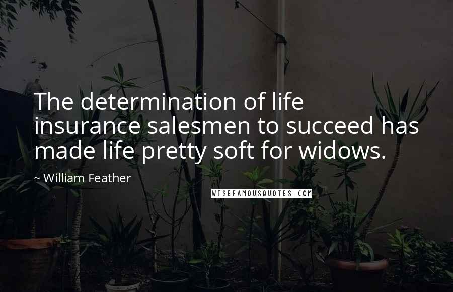 William Feather Quotes: The determination of life insurance salesmen to succeed has made life pretty soft for widows.