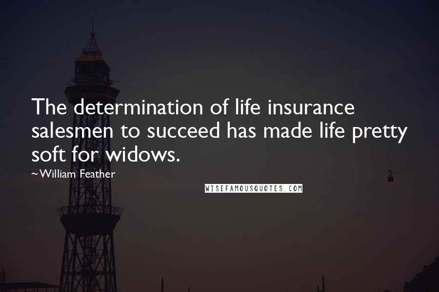 William Feather Quotes: The determination of life insurance salesmen to succeed has made life pretty soft for widows.